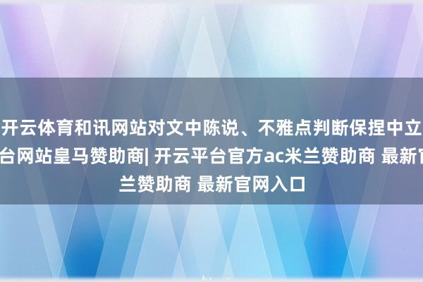 开云体育和讯网站对文中陈说、不雅点判断保捏中立-开云平台网站皇马赞助商| 开云平台官方ac米兰赞助商 最新官网入口