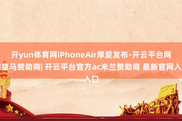 开yun体育网iPhoneAir厚爱发布-开云平台网站皇马赞助商| 开云平台官方ac米兰赞助商 最新官网入口