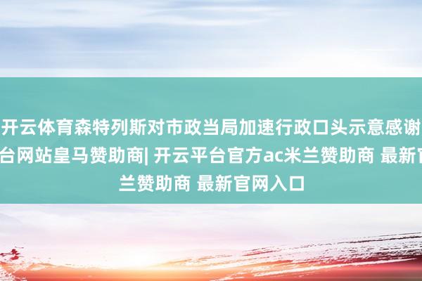 开云体育森特列斯对市政当局加速行政口头示意感谢-开云平台网站皇马赞助商| 开云平台官方ac米兰赞助商 最新官网入口