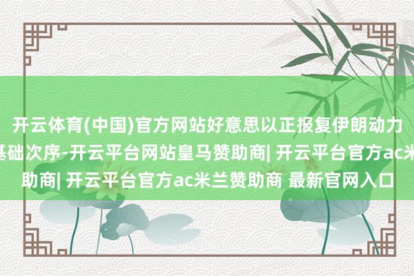 开云体育(中国)官方网站好意思以正报复伊朗动力、科学、医疗和工业基础次序-开云平台网站皇马赞助商| 开云平台官方ac米兰赞助商 最新官网入口