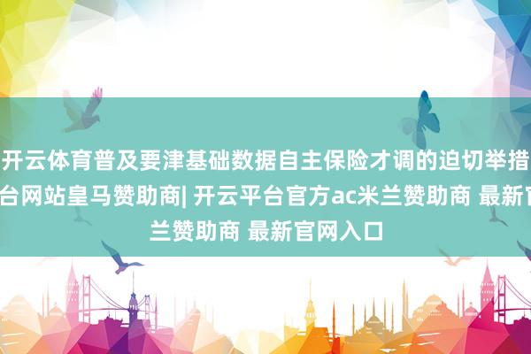 开云体育普及要津基础数据自主保险才调的迫切举措-开云平台网站皇马赞助商| 开云平台官方ac米兰赞助商 最新官网入口